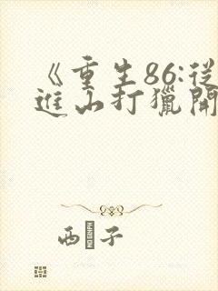 《重生86:从进山打猎开始发家致富》