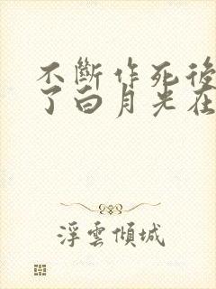 不断作死后我成了白月光在哪里看