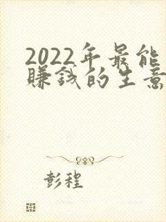 2022年最能赚钱的生意