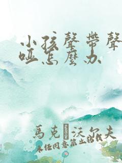 小孩声带声音嘶哑怎么办