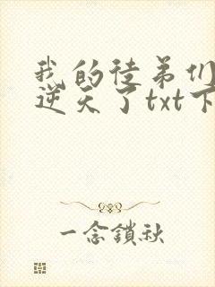 我的徒弟们都太逆天了txt下载 我的徒弟们都太逆天了txt下载