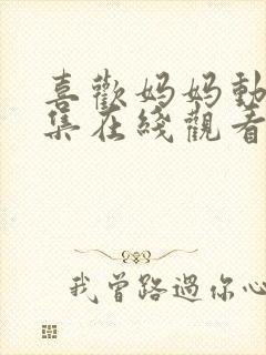 喜欢妈妈动漫全集在线观看 喜欢妈妈动漫全集在线观看