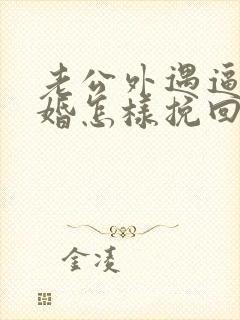 老公外遇逼我离婚怎样挽回