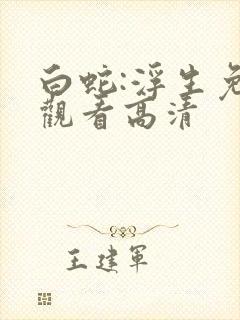 白蛇:浮生免费观看高清 白蛇:浮生免费观看高清