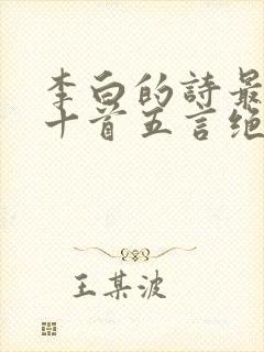 李白的诗最好的十首五言绝句是哪一首古诗 李白的诗最好的十首五言绝句是哪一首古诗