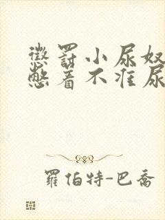 惩罚小尿奴憋尿憋着不准尿