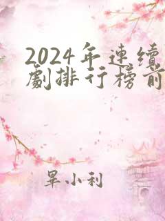 2024年连续剧排行榜前十名
