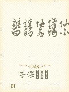 谁让他修仙的最白的乌鸦小说完结版