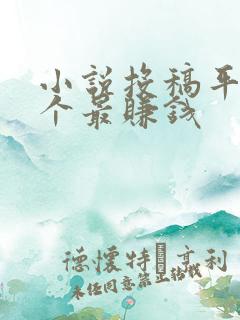 小说投稿平台哪个最赚钱