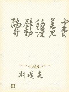 隔壁的美少年哥哥动漫免费观看全集