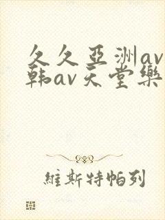 久久亚洲av日韩av天堂乐橙