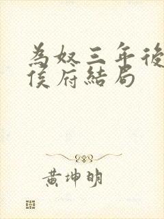 为奴三年后整个侯府结局