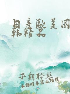 日产欧美国产日韩精品