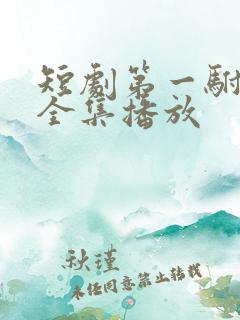 短剧第一驸马爷全集播放