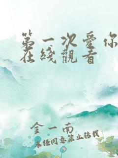 第一次爱你短剧在线观看 第一次爱你短剧在线观看