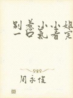 别惹小小姐短剧一口气看完
