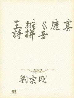 王维《鹿寨》古诗拼音
