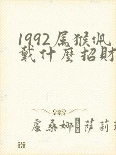 1992属猴佩戴什么招财
