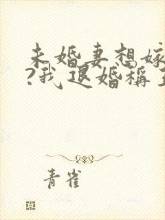 未婚妻想嫁二夫?我退婚称王
