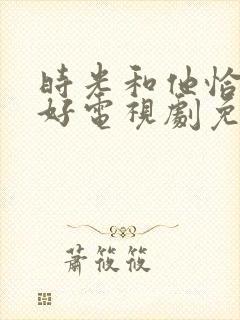 时光和他恰是正好电视剧免费观看