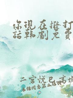 你现在拨打的电话韩剧免费观看