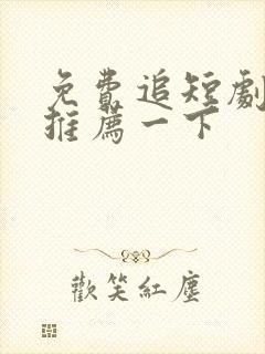 免费追短剧软件推荐一下