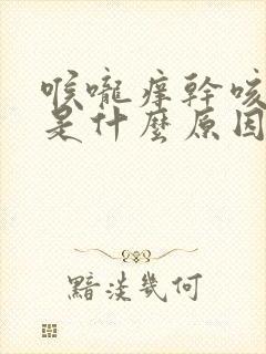 喉咙痒干咳有痰是什么原因