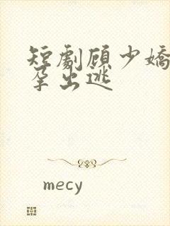 短剧顾少娇妻怀孕出逃