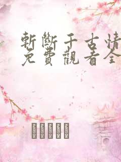 斩断千古情短剧免费观看全集高清 斩断千古情短剧免费观看全集高清
