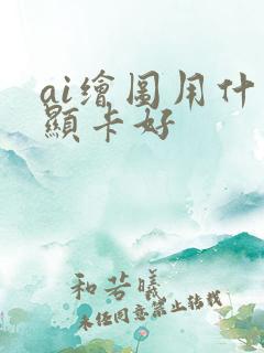 ai绘图用什么显卡好