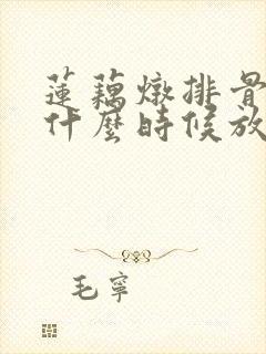 莲藕炖排骨莲藕什么时候放进去好呀