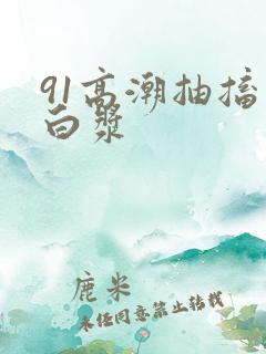 91高潮抽搐冒白浆