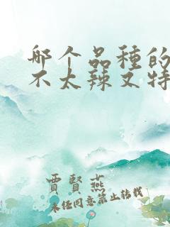 哪个品种的辣椒不太辣又特别香