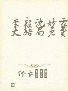 李毅沈妙霖小说大结局免费阅读最新章节