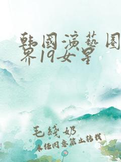 韩国演艺圈云能界19女星