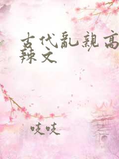 古代乱亲高h肉辣文