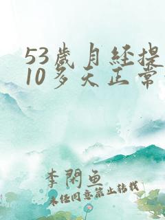 53岁月经提前10多天正常吗