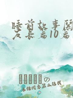 睡前故事哄女朋友长篇10篇