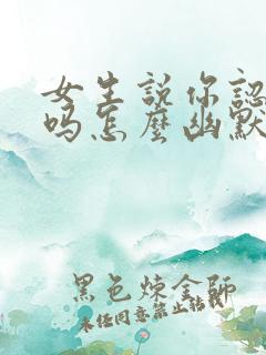 女生说你认识我吗怎么幽默回复