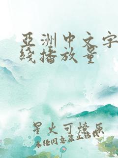 亚洲中文字幕在线播放量