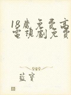 18岁免费高清电视剧免费观看 18岁免费高清电视剧免费观看