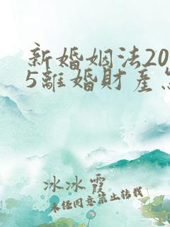 新婚姻法2025离婚财产怎么分配