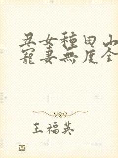 丑女种田山里汉宠妻无度全文免费阅读