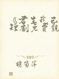 《君生我已老》短剧免费观看