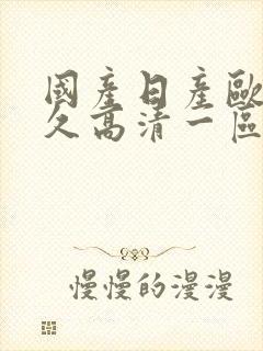 国产日产欧美久久高清一区ww 国产日产欧美久久高清一区ww