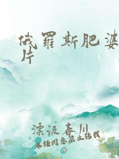 俄罗斯肥婆一级片