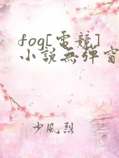 fog[电竞]小说无弹窗无广告