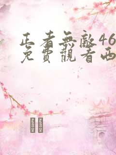 正者无敌46集免费观看西瓜影院