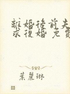 离婚后前夫哭着求复婚 免费阅读