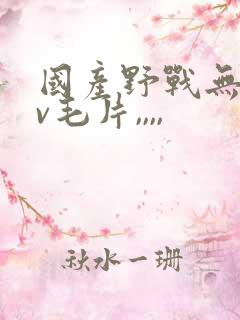 国产野战无套av毛片,,,, 国产野战无套av毛片,,,,